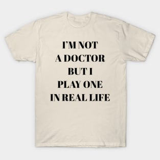 I'm not a doctor but I play one in real life T-Shirt